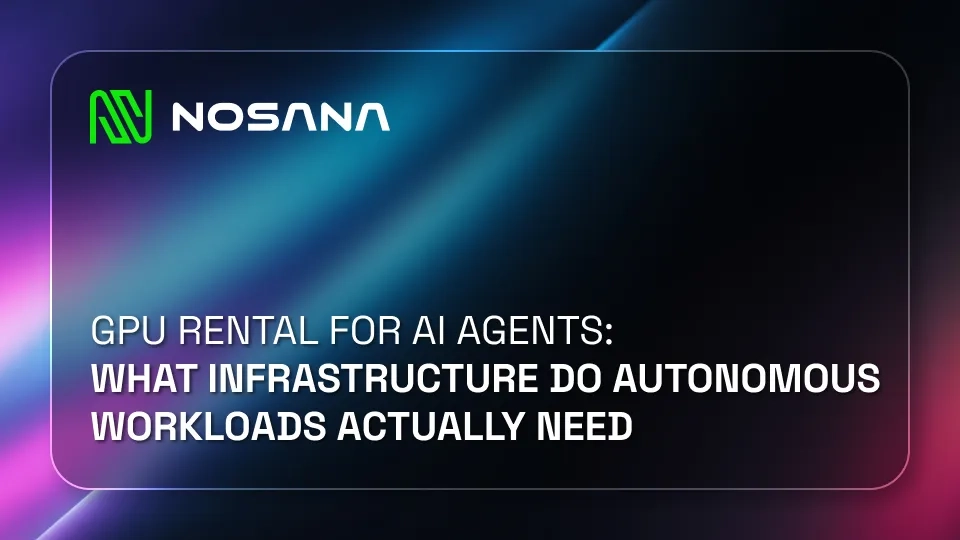 GPU Rental for AI Agents: What Infrastructure Do Autonomous Workloads Actually Need?